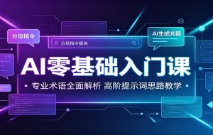 AI零基础入门课：专业术语全面解析，高阶提示词思路教学