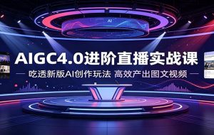 AIGC4.0进阶直播实战课：吃透新版AI创作玩法，高效产出图文视频