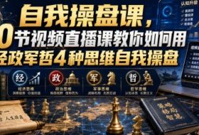 自我操盘课,20节视频直播课教你如何用经政军哲4种思维自我操盘