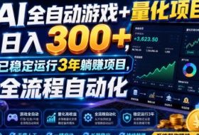 AI全自动游戏+量化项目，日入300+，已稳定运行3年躺賺项目，全流程自动化【揭秘】