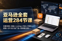 亚马逊全套运营284节课：注册合规×选品×Listing×FBA×FBM×促销×SP/SD/SB广告×旺季黑五网一
