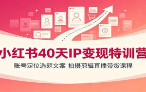 小红书40天IP变现特训营:账号定位选题文案,拍摄剪辑直播带货课程