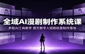 全域AI漫剧制作系统课:多款AI工具教学,图文数字人短剧批量制作落地