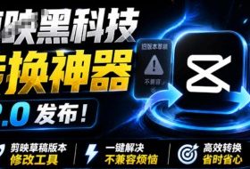 最新剪映黑科技转换神器2.0发布!剪映草稿版本修改工具,一键解决剪映草稿不兼容烦恼,完全免费