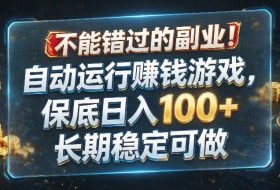不能错过的副业!自动运行賺钱游戏,保底日入100+,长期稳定可做【揭秘】