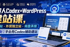 外贸人Codex+WordPress建站课,AI建站·外贸独立站·询盘承接,从0到1学会用Codex辅助建站