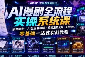 AI漫剧全流程实操系统课|剧本素材・AI生图生视频・剪辑发布变现・高阶接单,零基础一站式实战教程