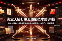 淘宝天猫打爆班原创技术第84期：4剑合1必爆2.0×淘礼金打价×2改1留×内容营销×全站推广，1款4术拉爆