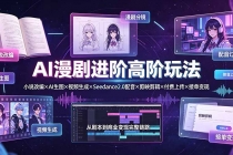 AI漫剧进阶高阶玩法：小说改编×AI生图×视频生成×Seedance2.0配音×剪映剪辑×付费上传×接单变现