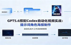 GPT5.6搭配Codex自动化视频实战:提示词角色海报制作,自动化成片工作流拆解教程