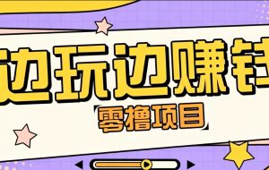 零成本零门槛边玩边赚钱的项目,多种操作思路,轻松月入10000+