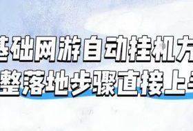 零基础网游自动挂G方案,完整落地步骤直接上手,不用长时间守电脑持续盈利【揭秘】