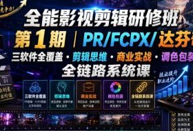 全能影视剪辑研修班第1期|PR/FCPX/达芬奇三软件全覆盖・剪辑思维・商业实战・调色包装全链路系统课