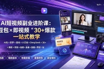 AI短视频副业进阶课：豆包×即梦×星绘×小云雀×DeepSeek×30+爆款×剪辑×拍摄×直播×带货一站式教学