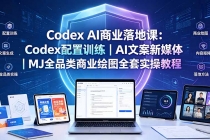 Codex AI商业落地课：Codex配置训练｜AI文案新媒体｜MJ全品类商业绘图全套实操教程
