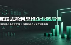 互联式盈利思维企业破局课:破解传统企业经营死局,流量爆品合伙裂变增收教程