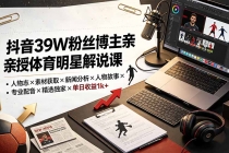 抖音39W粉丝博主亲授体育明星解说课：人物志×素材获取×新闻分析×人物故事×专业配音×精选独家×单日收益1k+