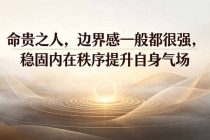 付费文章：命贵之人，边界感一般都很强，稳固内在秩序提升自身气场