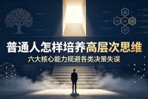付费文章：普通人怎样培养高层次思维，六大核心能力规避各类决策失误