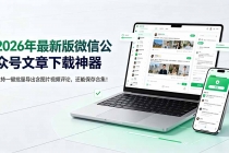 2026年最新版微信公众号文章下载神器，支持一键批量导出含图片视频评论，还能保存合集！