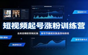 短视频起号涨粉训练营：全类目爆款剪辑实操，账号节奏规划复盘落地教程