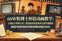 66W粉博主怀旧动画教学：文案配音剪映全套｜精选独家收徒商单完整实操教程