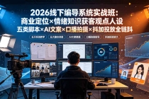 2026线下编导系统实战班：商业定位×情绪知识获客观点人设五类脚本×AI文案×口播拍摄×抖加投放全链路