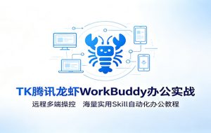 MK腾讯龙虾WorkBuddy办公实战:远程多端操控,海量实用Skill自动化办公教程