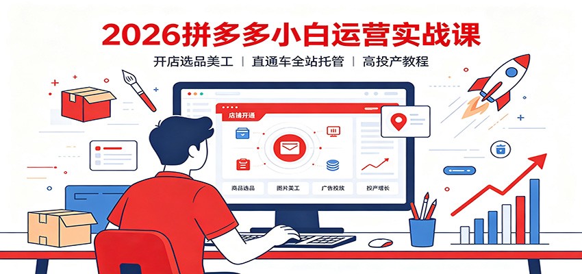 2026拼多多小白运营实战课:开店选品美工,直通车全站托管高投产教程 2026拼多多小白运营实战课:开店选品美工,直通车全站托管高投产教程