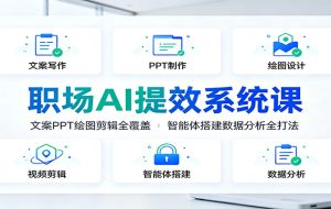 职场AI提效系统课:文案PPT绘图剪辑全覆盖,智能体搭建数据分析全打法
