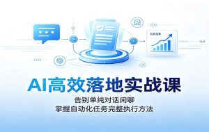 AI高效落地实战课:告别单纯对话闲聊,掌握自动化任务完整执行方法