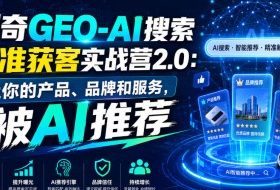 创奇GEO-AI搜索精准获客实战营2.0:让你的产品、品牌和服务,被AI推荐