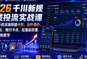 2026千川新规全域投流实战课|电脑+手机双端搭建计划、出价调价、素材优化、赔付卡点、起量起权重全套落地教学