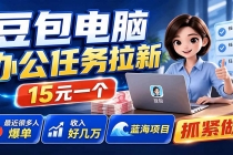 豆包电脑办公任务拉新项目，单价15元，最近很多人爆单，收入好几万，转化率超高，达人闭眼冲