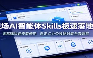 职场AI智能体Skills极速落地课：零基础快速安装使用，自定义办公技能封装全套课程