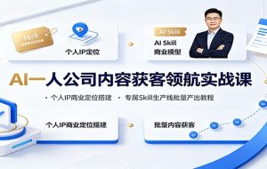 AI一人公司内容获客领航实战课:个人IP商业定位搭建,专属Skill生产线批量产出教程