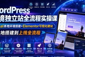 WordPress跨境独立站全流程实操课|Local本地环境搭建+Elementor可视化建站,从本地搭建到上线全流程