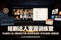 短剧达人变现训练营：平台授权入驻×爆款选材下载×账号养号运营×多平台挂载×剪辑实操×违规处理全流程