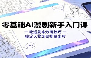 零基础AI漫剧新手入门课:吃透剧本分镜技巧,搞定人物场景批量出片