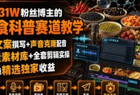 抖音31W粉丝博主的美食科普赛道教学,AI文案撰写+声音克隆配音+剪辑实操,解锁精选独家收益