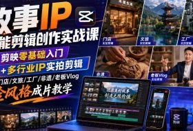 故事IP全能剪辑创作实战课|剪映零基础入门+多行业IP实拍剪辑,门店/文旅/工厂/非遗/老板Vlog全风格成片教学