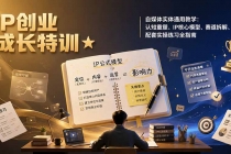 IP创业成长特训★自媒体实体通用教学:认知重塑、IP核心模型、赛道拆解、配套实操练习全指南