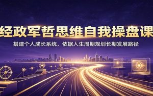 经政军哲思维自我操盘课：搭建个人成长系统，依据人生周期规划长期发展路径