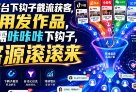 多平台下钩子截流获客，不用发作品，只需咔咔咔下钩子，客源滚滚来