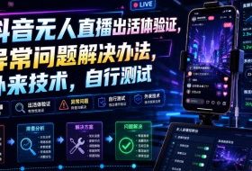抖音无人直播出活体验证，异常问题解决办法，外来技术，自行测试
