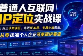 普通人互联网IP定位实战课｜纠正认知误区、吃透IP本质、专属心法落地，从零找准个人企业可变现IP赛道