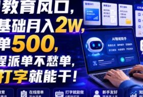 AI教育风口，0基础月入2W，一单500，全程派单不愁单，会打字就能干！【揭秘】