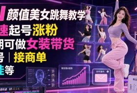 AI颜值美女跳舞教学，快速起号涨粉，后期可做女装带货，卖号，接商单，收徒等