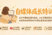 自媒体成长特训｜主打不露脸轻量化副业，小红书爆款图文AI创作私域带货知识付费全套落地实操课