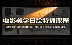 电影美学日绘特训课程：跟着影片拆解画面构图，每日速写训练夯实绘画功底
